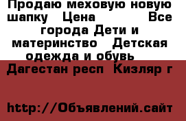Продаю меховую новую шапку › Цена ­ 1 000 - Все города Дети и материнство » Детская одежда и обувь   . Дагестан респ.,Кизляр г.